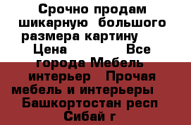 Срочно продам шикарную ,большого размера картину!!! › Цена ­ 20 000 - Все города Мебель, интерьер » Прочая мебель и интерьеры   . Башкортостан респ.,Сибай г.